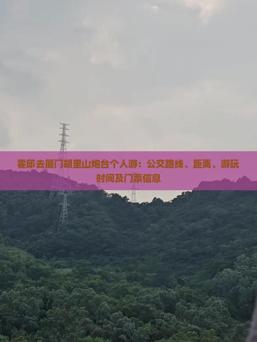 霍邱去厦门胡里山炮台个人游：公交路线、距离、游玩时间及门票信息