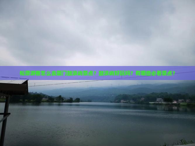 松原游客怎么去厦门鼓浪屿景点？鼓浪屿好玩吗？有哪些必看景点？