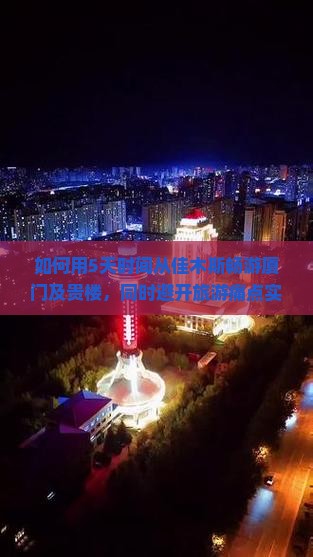 如何用5天时间从佳木斯畅游厦门及贵楼，同时避开旅游痛点实现高品质出行？