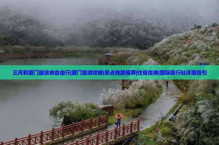三月到厦门鼓浪屿自由行|厦门旅游攻略|景点线路推荐|住宿指南|国际旅行社详细指引