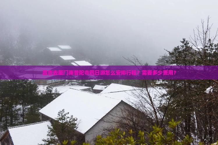 昌吉去厦门南普陀寺四日游怎么安排行程？需要多少费用？