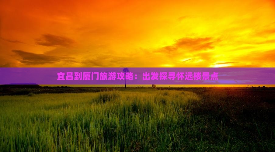 宜昌到厦门旅游攻略：出发探寻怀远楼景点