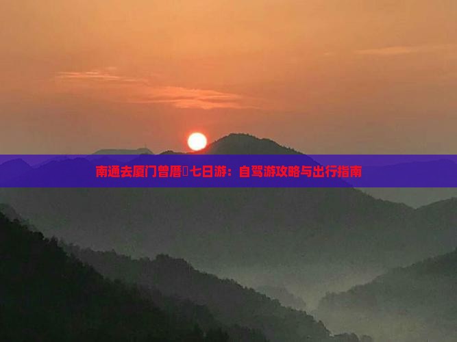 南通去厦门曾厝垵七日游：自驾游攻略与出行指南