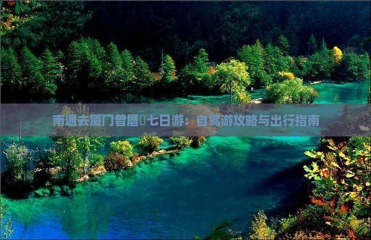 南通去厦门曾厝垵七日游：自驾游攻略与出行指南
