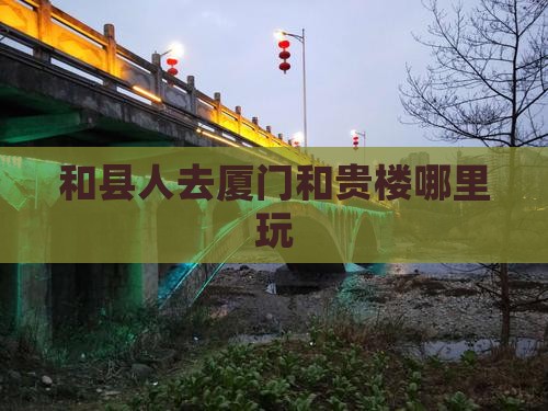 和县人去厦门和贵楼哪里玩