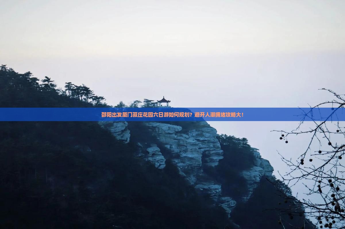 邵阳出发厦门菽庄花园六日游如何规划？避开人潮拥堵攻略大！