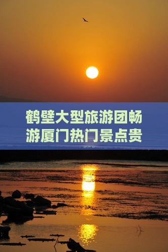 鹤壁大型旅游团畅游厦门热门景点贵楼之旅
