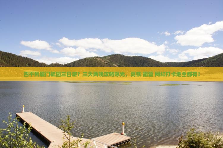 四平到厦门毓园三日游？三天两晚攻略曝光，高铁+露营+网红打卡地全都有！