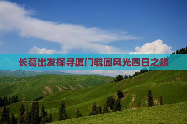 长葛出发探寻厦门毓园风光四日之旅