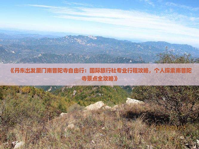 《丹东出发厦门南普陀寺自由行：国际旅行社专业行程攻略，个人探索南普陀寺景点全攻略》