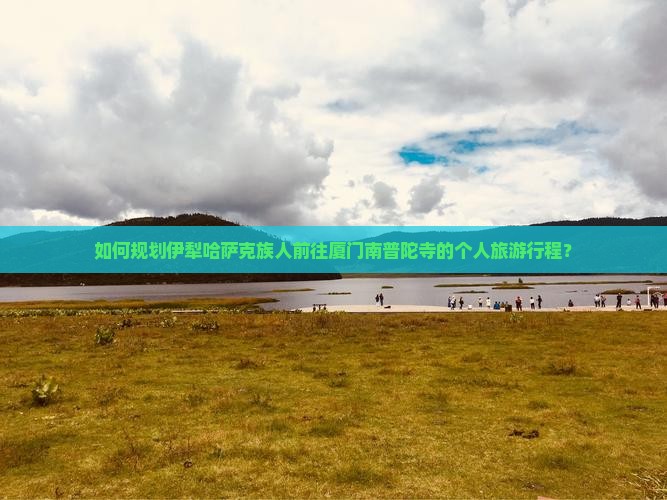 如何规划伊犁哈萨克族人前往厦门南普陀寺的个人旅游行程？