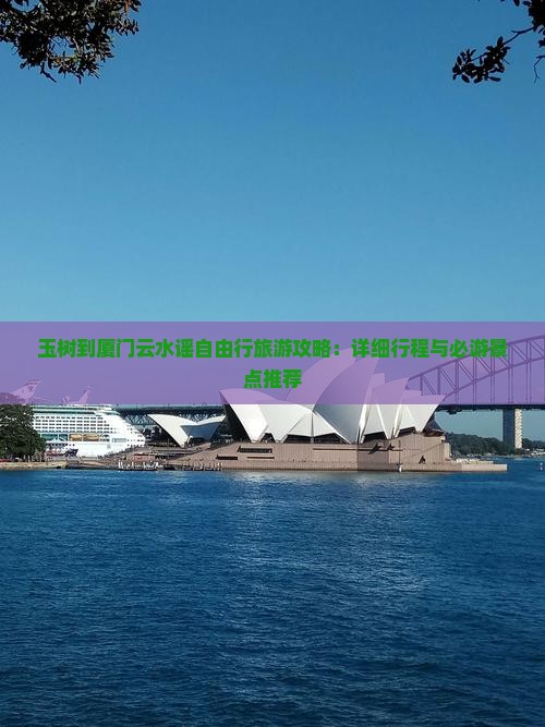 玉树到厦门云水谣自由行旅游攻略：详细行程与必游景点推荐