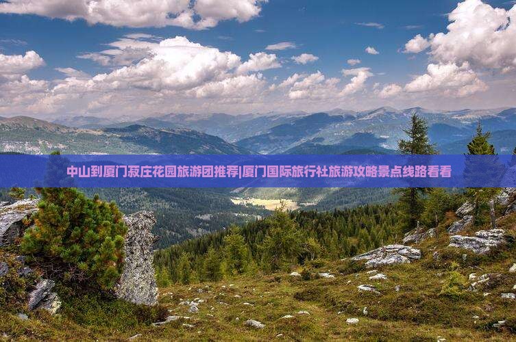 中山到厦门菽庄花园旅游团推荐|厦门国际旅行社旅游攻略景点线路看看