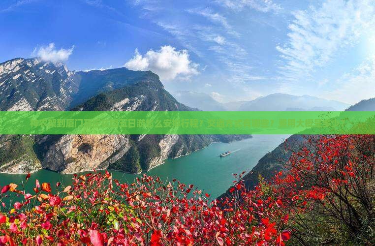 神农架到厦门菽庄花园五日游怎么安排行程？交通方式有哪些？费用大概是多少？
