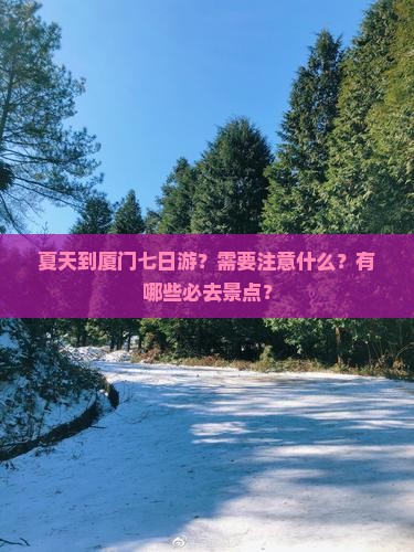 夏天到厦门七日游？需要注意什么？有哪些必去景点？