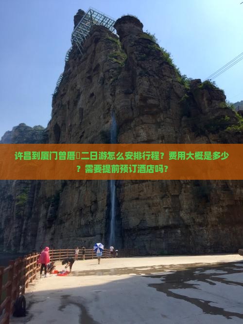 许昌到厦门曾厝垵二日游怎么安排行程？费用大概是多少？需要提前预订酒店吗？