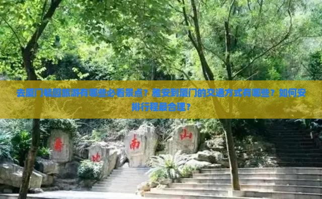 去厦门毓园旅游有哪些必看景点？雅安到厦门的交通方式有哪些？如何安排行程最合理？
