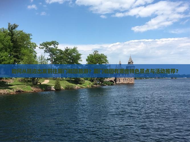 如何从延边出发前往厦门毓园旅游？厦门毓园有哪些特色景点与活动推荐？