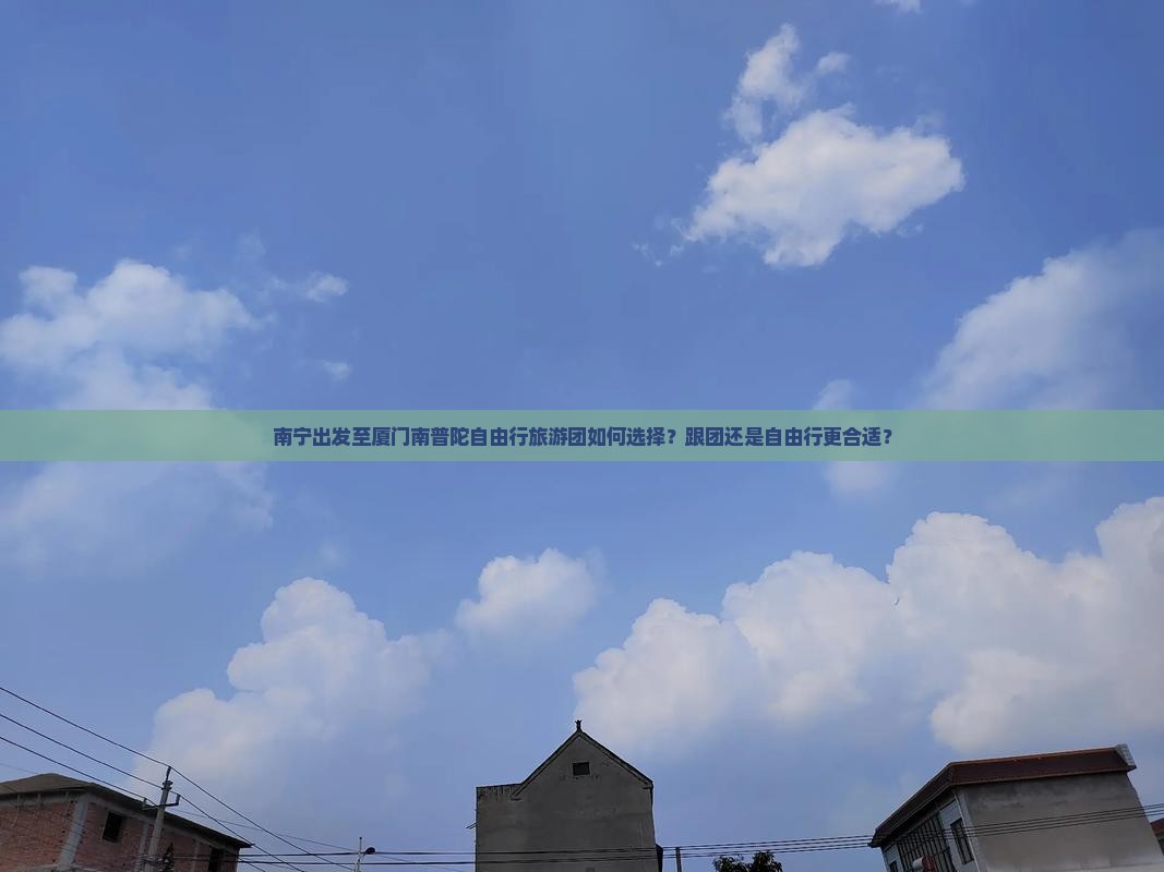 南宁出发至厦门南普陀自由行旅游团如何选择？跟团还是自由行更合适？