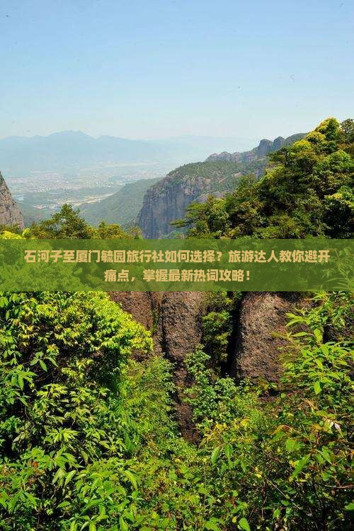 石河子至厦门毓园旅行社如何选择？旅游达人教你避开痛点，掌握最新热词攻略！