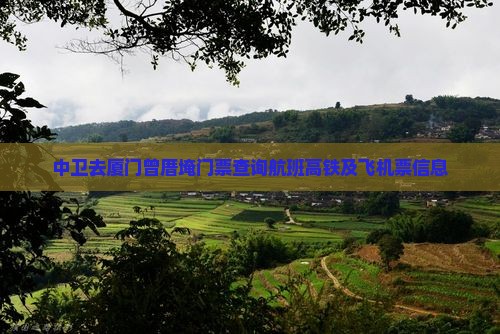 中卫去厦门曾厝埯门票查询航班高铁及飞机票信息