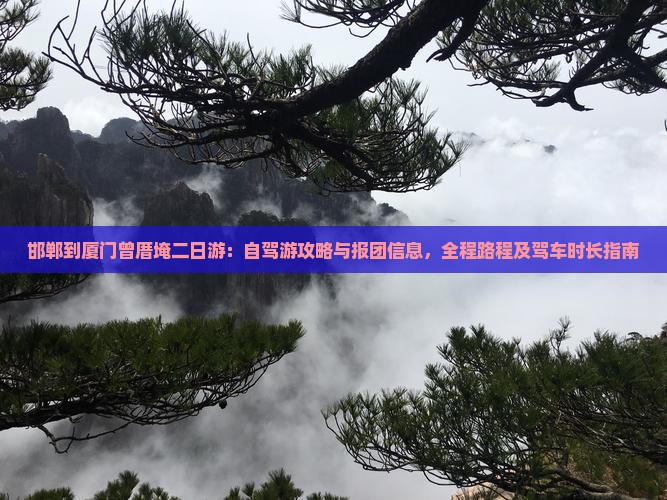 邯郸到厦门曾厝埯二日游：自驾游攻略与报团信息，全程路程及驾车时长指南
