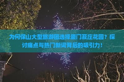 为何保山大型旅游团选择厦门菽庄花园？探讨痛点与热门新词背后的吸引力！