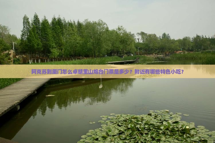 阿克苏到厦门怎么卓胡里山炮台门票是多少？附近有哪些特色小吃？