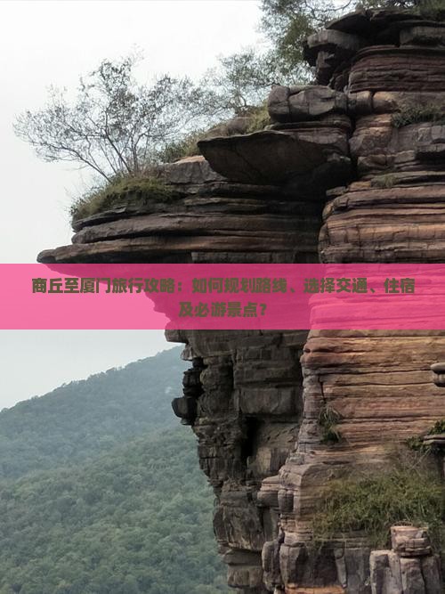 商丘至厦门旅行攻略:如何规划路线、选择交通、住宿及必游景点? 商丘至厦门旅行攻略:如何规划路线、选择交通、住宿及必游景点?