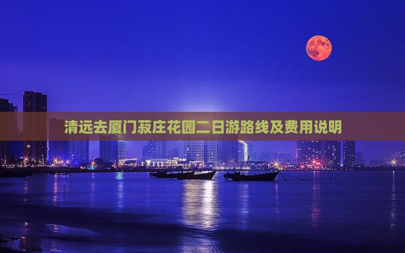 清远去厦门菽庄花园二日游路线及费用说明