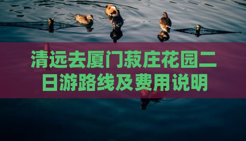 清远去厦门菽庄花园二日游路线及费用说明