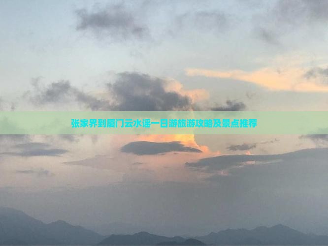 张家界到厦门云水谣一日游旅游攻略及景点推荐