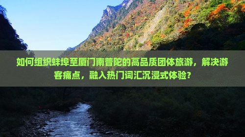如何组织蚌埠至厦门南普陀的高品质团体旅游，解决游客痛点，融入热门词汇沉浸式体验？