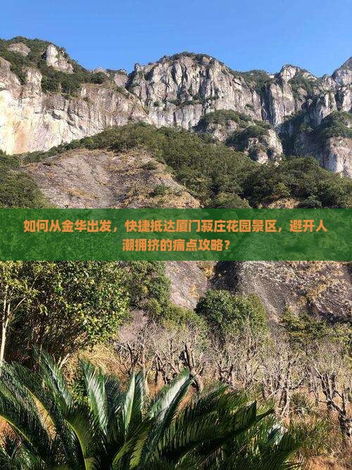如何从金华出发，快捷抵达厦门菽庄花园景区，避开人潮拥挤的痛点攻略？