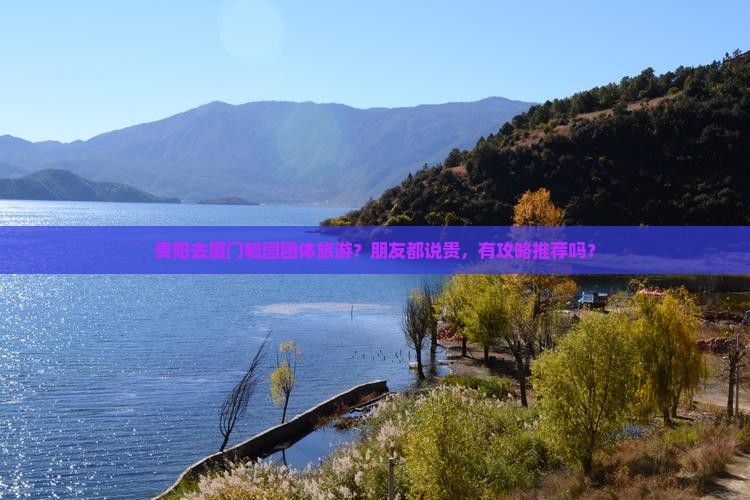 贵阳去厦门毓园团体旅游？朋友都说贵，有攻略推荐吗？