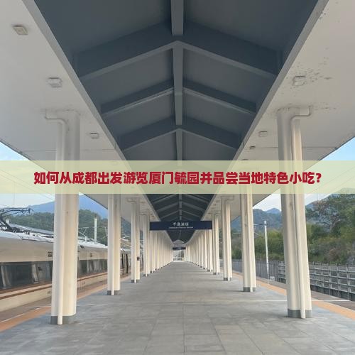如何从成都出发游览厦门毓园并品尝当地特色小吃？