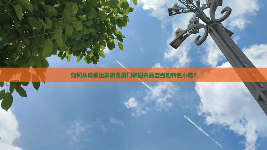 如何从成都出发游览厦门毓园并品尝当地特色小吃？