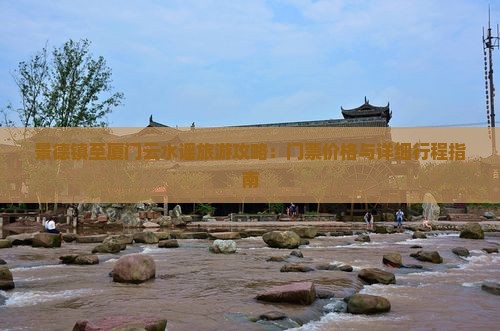 景德镇至厦门云水谣旅游攻略：门票价格与详细行程指南