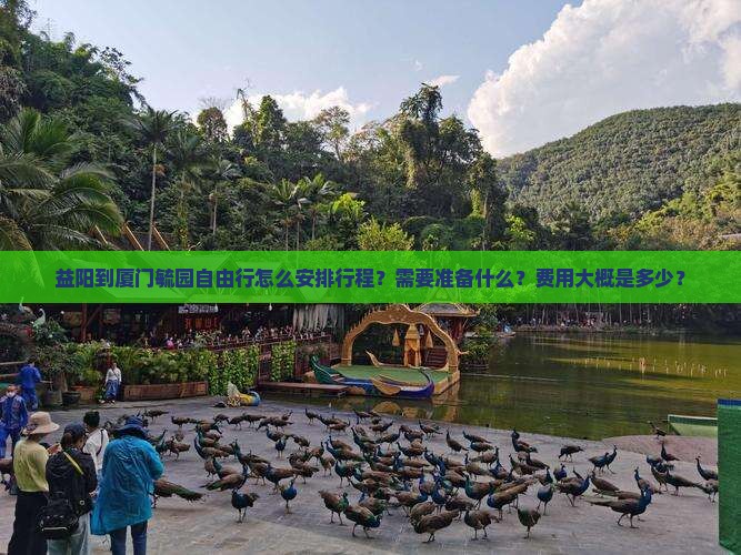 益阳到厦门毓园自由行怎么安排行程？需要准备什么？费用大概是多少？