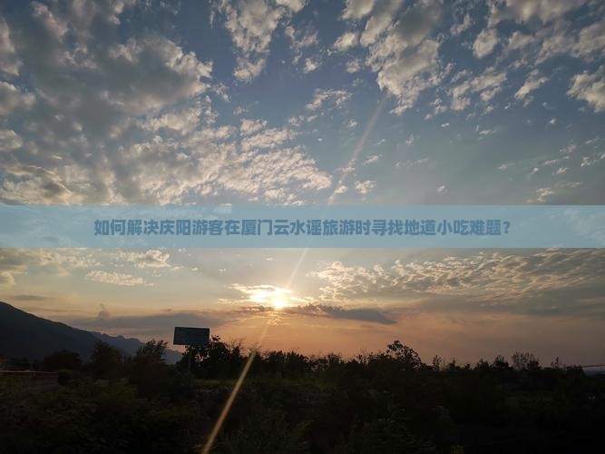 如何解决庆阳游客在厦门云水谣旅游时寻找地道小吃难题？
