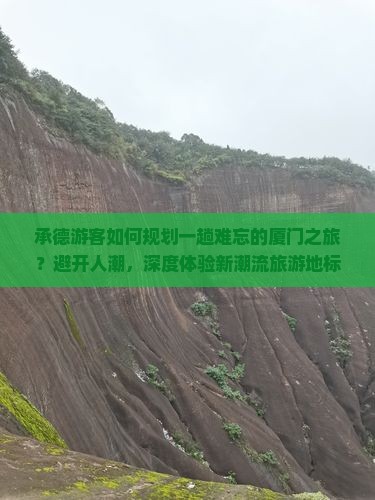 承德游客如何规划一趟难忘的厦门之旅？避开人潮，深度体验新潮流旅游地标！