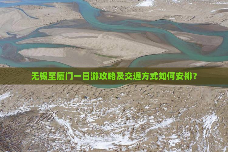 无锡至厦门一日游攻略及交通方式如何安排？
