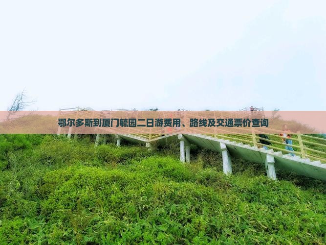 鄂尔多斯到厦门毓园二日游费用、路线及交通票价查询