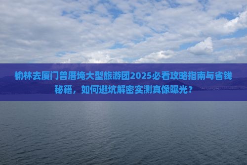 榆林去厦门曾厝埯大型旅游团