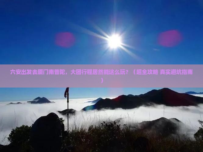 六安到厦门南普陀大型旅游团