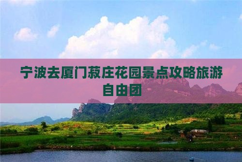 宁波去厦门菽庄花园自由团