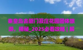 秦皇岛去厦门菽庄花园团体旅游