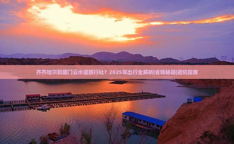 齐齐哈尔到厦门云水谣旅行社