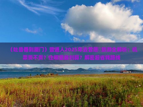 吐鲁番去厦门曾厝埯攻略