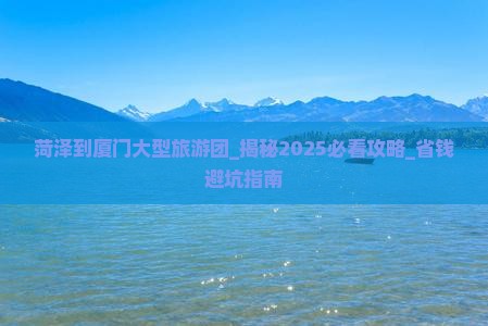 菏泽到厦门大型旅游团